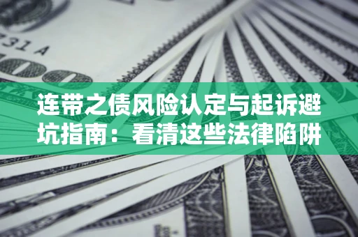 济南连带之债风险认定与起诉避坑指南：看清这些法律陷阱，避免无辜背债