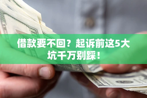 济南借款要不回？起诉前这5大坑千万别踩！