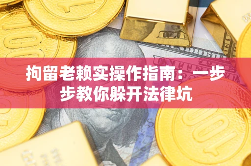 济南拘留老赖实操作指南：一步步教你躲开法律坑
