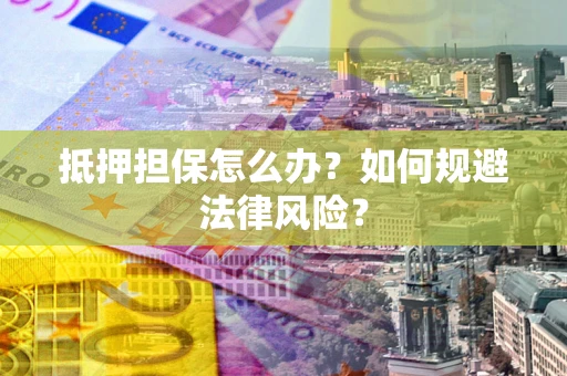济南抵押担保怎么办？如何规避法律风险？