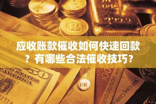 济南应收账款催收如何快速回款？有哪些合法催收技巧？