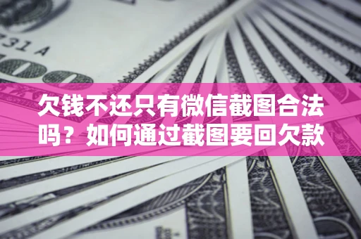 济南欠钱不还只有微信截图合法吗？如何通过截图要回欠款？