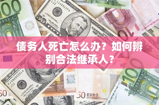 济南债务人死亡怎么办？如何辨别合法继承人？