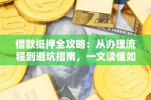 济南借款抵押全攻略：从办理流程到避坑指南，一文读懂如何安全融资