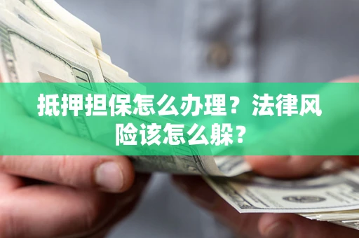 济南抵押担保怎么办理？法律风险该怎么躲？
