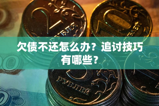 济南欠债不还怎么办？追讨技巧有哪些？