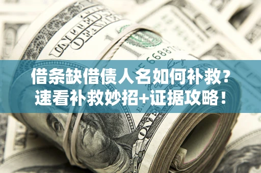 济南借条缺借债人名如何补救？速看补救妙招+证据攻略！