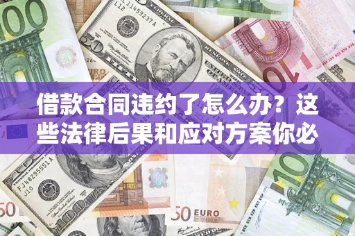 济南借款合同违约了怎么办？这些法律后果和应对方案你必须知道