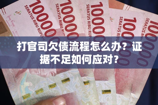 济南打官司欠债流程怎么办？证据不足如何应对？