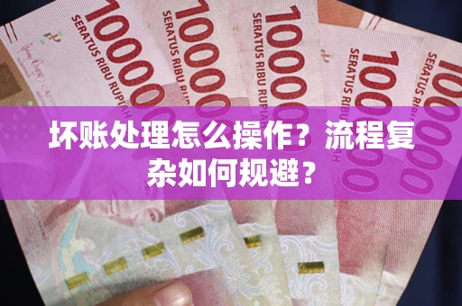 济南坏账处理怎么操作？流程复杂如何规避？