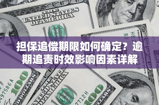 济南担保追偿期限如何确定？逾期追责时效影响因素详解
