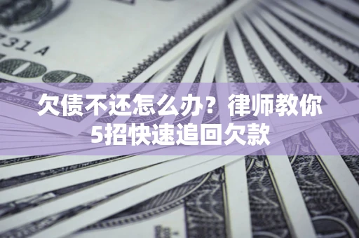 济南欠债不还怎么办？律师教你5招快速追回欠款