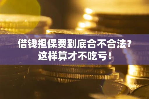 济南借钱担保费到底合不合法？这样算才不吃亏！