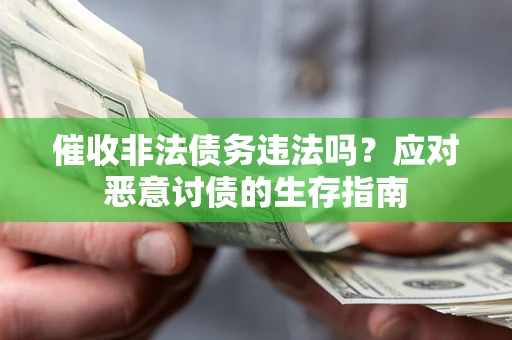 济南催收非法债务违法吗？应对恶意讨债的生存指南