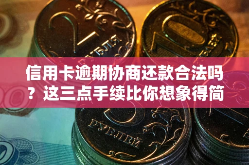 济南信用卡逾期协商还款合法吗？这三点手续比你想象得简单