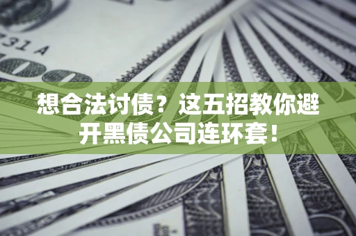 济南想合法讨债？这五招教你避开黑债公司连环套！