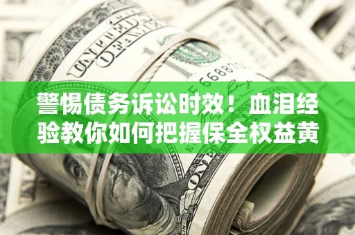 济南警惕债务诉讼时效！血泪经验教你如何把握保全权益黄金期