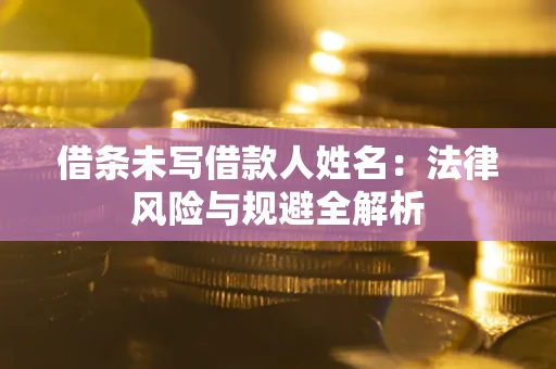 济南借条未写借款人姓名：法律风险与规避全解析