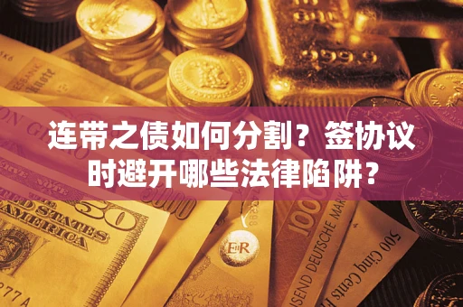 济南连带之债如何分割？签协议时避开哪些法律陷阱？