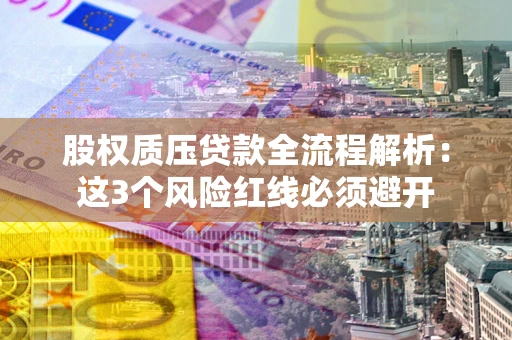 济南股权质压贷款全流程解析：这3个风险红线必须避开
