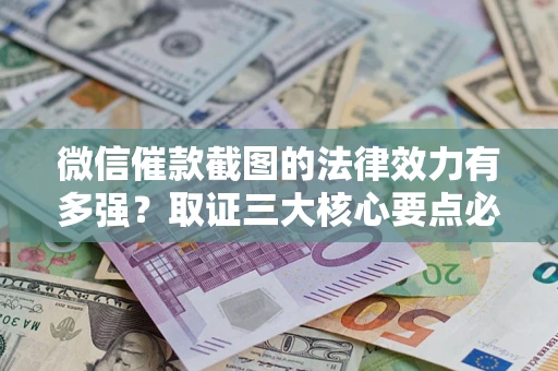 济南微信催款截图的法律效力有多强？取证三大核心要点必须知道！