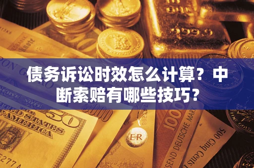 济南债务诉讼时效怎么计算？中断索赔有哪些技巧？