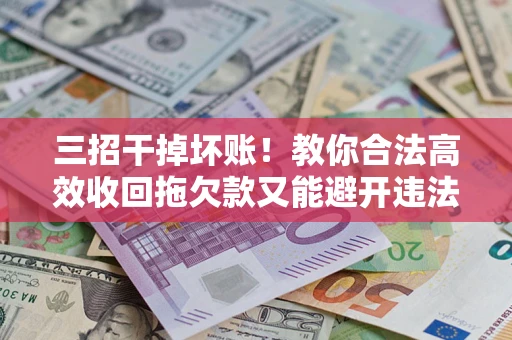 济南三招干掉坏账！教你合法高效收回拖欠款又能避开违法雷区