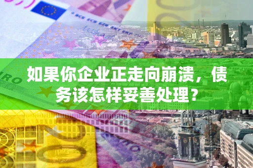 济南如果你企业正走向崩溃，债务该怎样妥善处理？