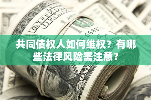 济南共同债权人如何维权？有哪些法律风险需注意？