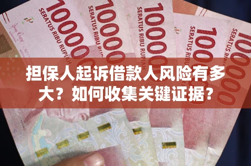 济南担保人起诉借款人风险有多大？如何收集关键证据？
