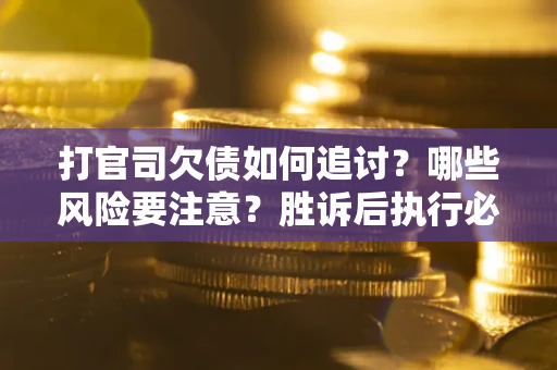 济南打官司欠债如何追讨？哪些风险要注意？胜诉后执行必看！