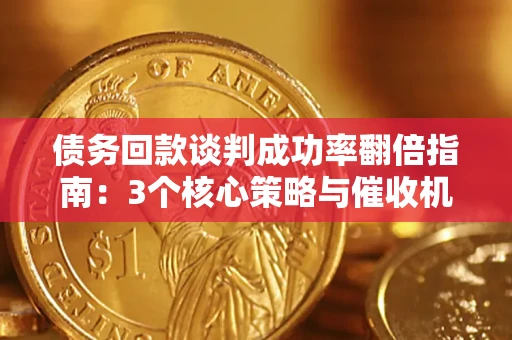 济南债务回款谈判成功率翻倍指南：3个核心策略与催收机构避坑法则