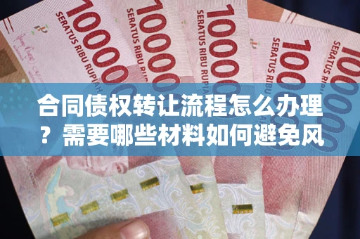 济南合同债权转让流程怎么办理？需要哪些材料如何避免风险？