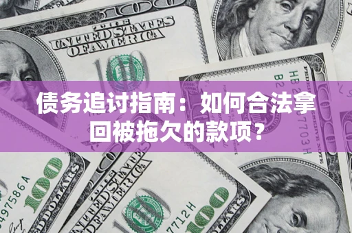 济南债务追讨指南：如何合法拿回被拖欠的款项？