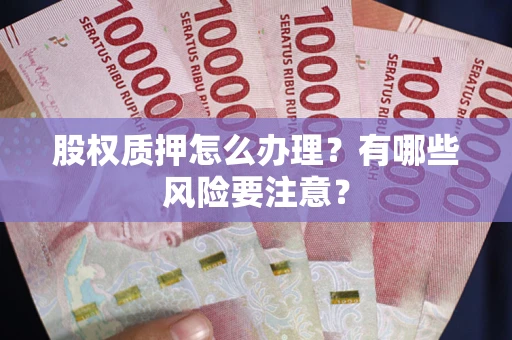 济南股权质押怎么办理？有哪些风险要注意？