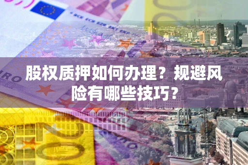 济南股权质押如何办理？规避风险有哪些技巧？