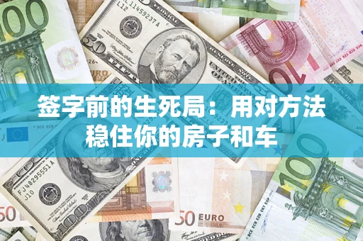 济南签字前的生死局：用对方法稳住你的房子和车