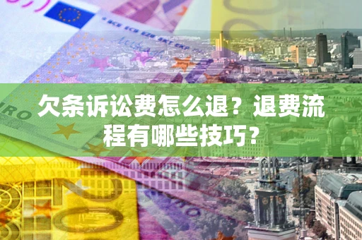 济南欠条诉讼费怎么退？退费流程有哪些技巧？