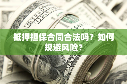 济南抵押担保合同合法吗？如何规避风险？