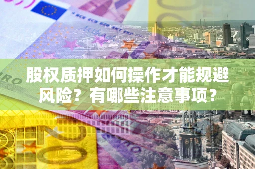 济南股权质押如何操作才能规避风险？有哪些注意事项？