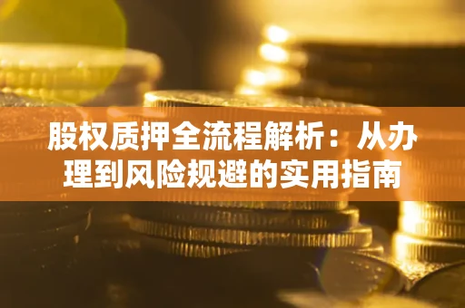 济南股权质押全流程解析：从办理到风险规避的实用指南