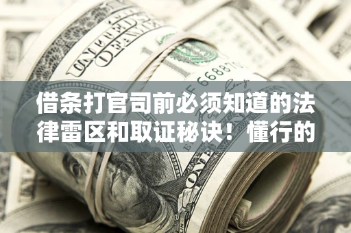 济南借条打官司前必须知道的法律雷区和取证秘诀！懂行的人已经留好这些证据