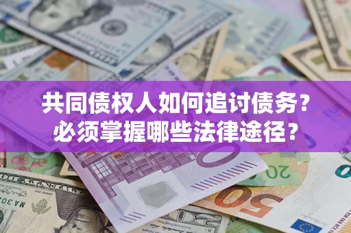 济南共同债权人如何追讨债务？必须掌握哪些法律途径？