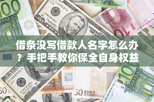 济南借条没写借款人名字怎么办？手把手教你保全自身权益