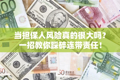 济南当担保人风险真的很大吗？一招教你踩碎连带责任！