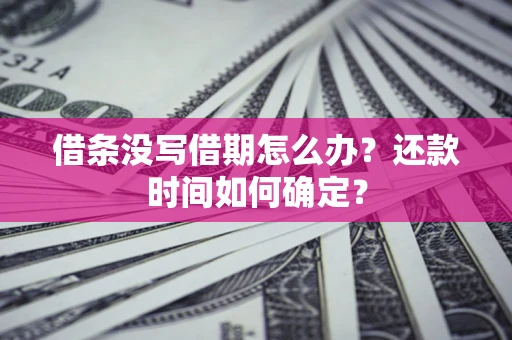 济南借条没写借期怎么办？还款时间如何确定？