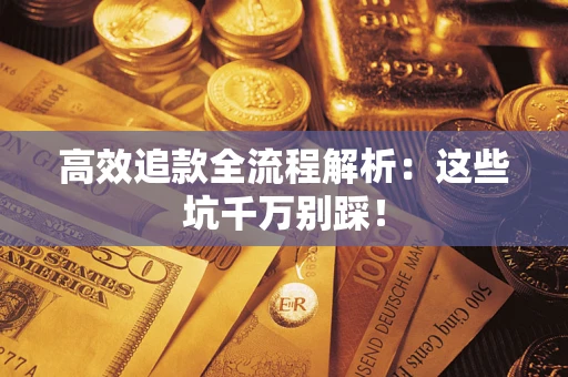 济南高效追款全流程解析：这些坑千万别踩！