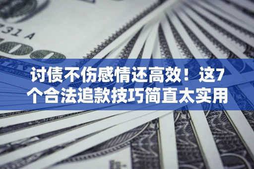 济南讨债不伤感情还高效！这7个合法追款技巧简直太实用