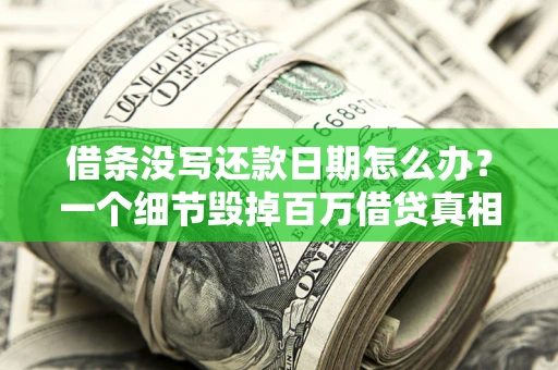 济南借条没写还款日期怎么办？一个细节毁掉百万借贷真相