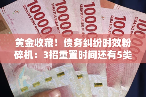 济南黄金收藏！债务纠纷时效粉碎机：3招重置时间还有5类不设年限的特殊债务